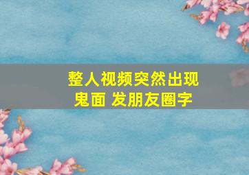 整人视频突然出现鬼面 发朋友圈字